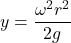\[y = \frac{\omega^2 r^2}{2g}\]