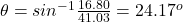 \theta = sin^{-1} \frac{16.80}{41.03} = 24.17^o
