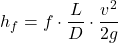 \[h_f=f  \cdot \frac{L}{D} \cdot \frac{v^2}{2g}\]