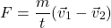 \[F=\frac{m}{t}(\vec{v}_1-\vec{v}_2)\]