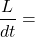 \[\frac{L}{dt}= \]