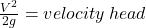 \frac{V^2}{2g}=velocity \: head