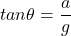 \[tan \theta =\frac{a}{g}\]