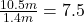 \frac{10.5 m}{1.4 m} = 7.5