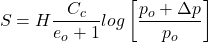 \[S=H\frac{C_c}{e_o+1}log\left[\frac{p_o+\Delta p}{p_o}\right]\]