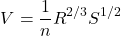 \[V=\frac{1}{n} R^{2/3} S^{1/2}\]