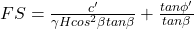 FS=\frac{c'}{\gamma H cos^2 \beta tan \beta} + \frac{tan \phi '}{tan \beta}