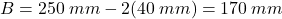 B = 250 \: mm - 2(40 \: mm)= 170 \: mm