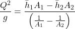 \[\frac{Q^2}{g}=\frac{\bar{h}_1A_1-\bar{h}_2A_2}{\left ( \frac{1}{A_1} -\frac{1}{A_2}\right )}\]