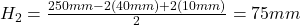H_2=\frac{250 mm - 2(40 mm)+2(10 mm)}{2} = 75 mm