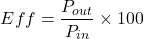 \[Eff=\frac{P_{out}}{P_{in}} \times 100\]