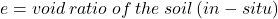 e = void \: ratio \: of  \: the \: soil \: (in-situ)