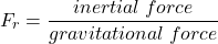 \[F_r=\frac{inertial \: force}{gravitational \: force}\]