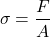 \[\sigma = \frac{F}{A}\]