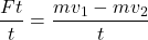 \[\frac{Ft}{t}=\frac{mv_1-mv_2}{t}\]