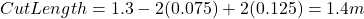 Cut Length = 1.3 - 2(0.075) + 2(0.125) = 1.4 m