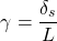 \[\gamma =\frac{\delta _s}{L}\]