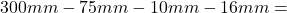 300mm - 75 mm - 10 mm - 16 mm =