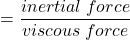 \[=\frac{inertial \: force}{viscous \: force}\]