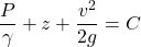 \[\frac{P}{\gamma}+z+\frac{v^2}{2g}=C\]