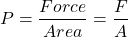 \[P=\frac{Force}{Area}=\frac{F}{A}\]