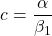 \[c=\frac{\alpha}{\beta_1}\]