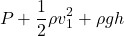 \[P+\frac{1}{2} \rho v^2_1+\rho gh\]