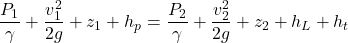 \[\frac{P_1}{\gamma}+\frac{v_1^2}{2g}+z_1+h_p=\frac{P_2}{\gamma}+\frac{v_2^2}{2g}+z_2+h_L+h_t\]