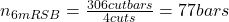 n_{6 m RSB} = \frac{306 cutbars}{4cuts} = 77 bars