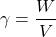 \[ \gamma = \frac{W}{V} \]