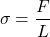 \[\sigma=\frac{F}{L}\]