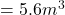 =5.6 m^3