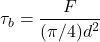 \[\tau_b=\frac{F}{(\pi/4)d^2}\]