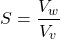 \[ S = \frac{V_w}{V_v} \]