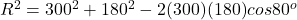 R^2 = 300^2 + 180^2 - 2(300)(180)cos80^o