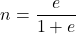 \[n = \frac{e}{1+e} \]