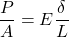 \[\frac{P}{A}=E \frac{\delta}{L}\]