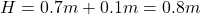 H = 0.7 m + 0.1 m = 0.8 m