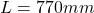 L = 770 mm