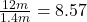 \frac{12 m}{1.4 m} = 8.57