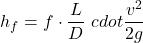 \[h_f=f\cdot \frac{L}{D} \ cdot \frac{v^2}{2g}\]