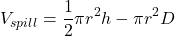 \[V_{spill}=\frac{1}{2} \pi r^2h - \pi r^2D\]