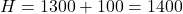 H = 1300 + 100 = 1400