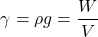 \[\gamma= \rho g= \frac{W}{V}\]