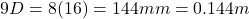 \[9D = 8(16) = 144 mm = 0.144m \]
