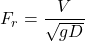 \[F_r=\frac{V}{\sqrt{gD}}\]